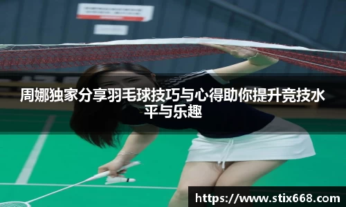 周娜独家分享羽毛球技巧与心得助你提升竞技水平与乐趣
